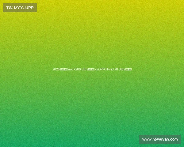 2025旗舰对决:vivo X200 Ultra专业长焦 vs OPPO Find X8 Ultra人像大师 2025旗舰对决:vivo X200 Ultra专业长焦 vs OPPO Find X8 Ultra人像大师
